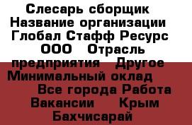 Слесарь-сборщик › Название организации ­ Глобал Стафф Ресурс, ООО › Отрасль предприятия ­ Другое › Минимальный оклад ­ 48 100 - Все города Работа » Вакансии   . Крым,Бахчисарай